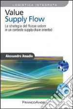 Value supply flow. La strategia del flusso valore in un contesto supply chain oriented libro di Amadio Alessandro