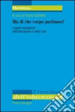 Ma di che corpo parliamo? I saperi incorporati nell'educazione e nella cura libro
