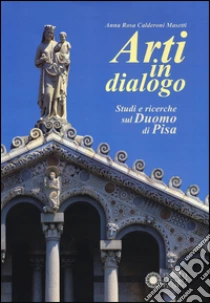 Arti in dialogo. Studi e ricerche sul Duomo di Pisa libro di Calderoni Masetti Anna R.