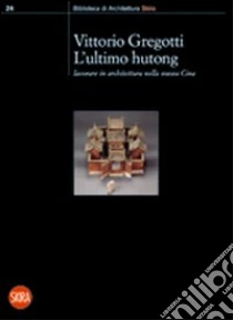 L'ultimo hutong. Lavorare in architettura nella nuova Cina libro di Gregotti Vittorio