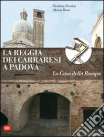 La Reggia dei Carraresi a Padova. La Casa della Rampa libro di Nicolini Nicoletta - Rossi Alessia
