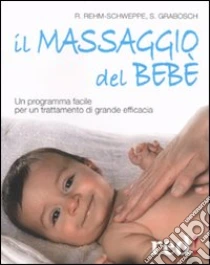 Il massaggio del bebè. Un programma facile per un trattamento di grande efficacia libro di Grabosch Sabine - Rehm-Schweppe Rahel