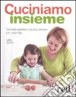 Cuciniamo insieme. Tanti piatti appetitosi e facili da realizzare con i propri figli libro di Zucchi Linda