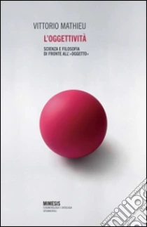 L'oggettività. Scienza e filosofia di fronte all'«oggetto» libro di Mathieu Vittorio