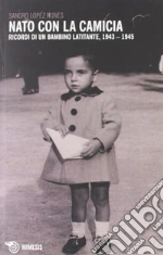 Nato con la camicia. Ricordi di un bambino latitante, 1943-1945 libro di Lopez Nunes Sandro