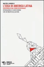 L'idea di America Latina. Geostoria di una teoria decoloniale libro di Mignolo Walter D.