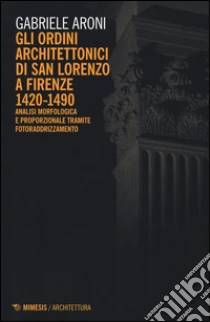 Gli ordini architettonici di San Lorenzo a Firenze 1420-1490. Analisi morfologica e proporzionale tramite fotoraddrizzamento libro di Aroni Gabriele
