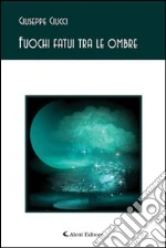 Fuochi fatui tra le ombre libro di Ciucci Giuseppe