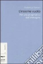 L'insieme vuoto. Per una pragmatica dell'immagine libro di Ferrari Federico