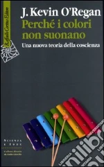 Perché i colori non suonano. Una nuova teoria della coscienza libro di O'Regan J. Kevin