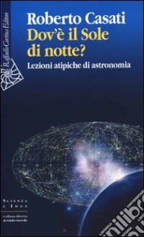 Dov'è il sole di notte? Lezioni atipiche di astronomia libro di Casati Roberto