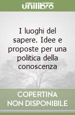 I luoghi del sapere. Idee e proposte per una politica della conoscenza libro di Ranieri Andrea