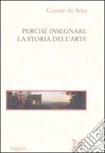 Perché insegnare la storia dell'arte libro di De Seta Cesare
