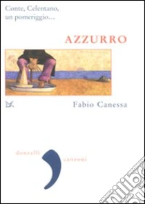 Azzurro. Conte, Celentano, un pomeriggio... libro di Canessa Fabio