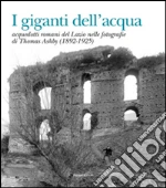 I giganti dell'acqua. Acquedotti romani del Lazio nelle fotografie di Thomas Ashby (1892-1925) libro di Turchetti Rita - La Pera Susanna