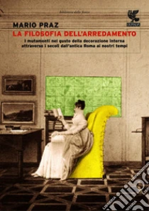 La filosofia dell'arredamento. I mutamenti del gusto nella decorazione interna attraverso i secoli libro di Praz Mario