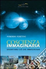 Coscienza immaginaria. Diventiamo ciò che immaginiamo libro di Fortini Nirodh