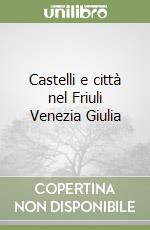Castelli e città nel Friuli Venezia Giulia libro di Degrassi Donata