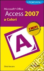Microsoft Office Access 2007. I portatili a colori libro di Vaccaro Silvia