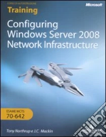 Configuring Windows Server 2008. Network infrastructure. Esame MCTS 10-642. Con CD-ROM. Ediz. italiana libro di Mackin J. C. - Northrup Tony