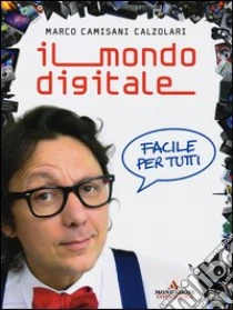 Il mondo digitale. Facile per tutti libro di Camisani Calzolari Marco