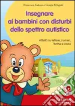 Insegnare ai bambini con disturbi dello spettro autistico. Attività su lettere, numeri, forme e colori. Con CD-ROM libro di Cottone Francesca; Pelagatti Giorgia