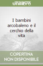 I bambini arcobaleno e il cerchio della vita libro di Maglione Miriam
