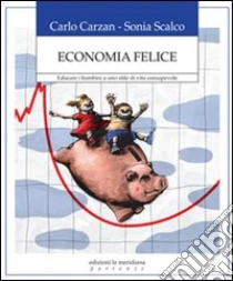 Economia felice. Educare i bambini a uno stile di vita consapevole libro di Carzan Carlo - Scalco Sonia