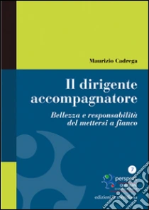 Il dirigente accompagnatore. Bellezza e responsabilità del mettersi a fianco libro di Cadrega Maurizio