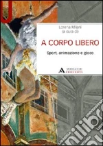A corpo libero. Sport, animazione e gioco libro di Milani Lorena