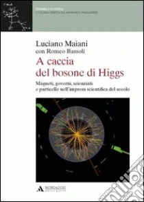 A caccia del bosone di Higgs. Magneti, governi, scienziati e particelle nell'impresa scientifica del secolo libro di Maiani Luciano - Bassoli Romeo