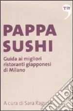 Pappasushi. Guida ai migliori ristoranti giapponesi di Milano libro