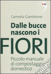 Dalle bucce nascono i fiori. Piccolo manuale di compostaggio domestico libro di Giambrone Carmela