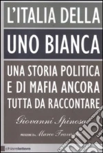 L'Italia della Uno Bianca. Una storia politica e di mafia ancora tutta da raccontare libro di Spinosa Giovanni