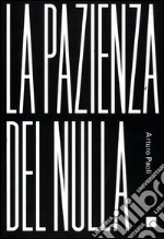 La pazienza del nulla libro di Paoli Arturo