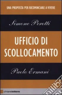 Ufficio di scollocamento. Una proposta per ricominciare a vivere libro di Perotti Simone - Ermani Paolo