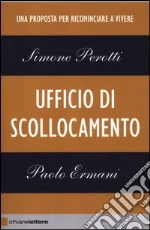 Ufficio di scollocamento. Una proposta per ricominciare a vivere libro di Perotti Simone - Ermani Paolo