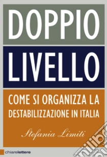 Doppio livello. Come si organizza la destabilizzazione in Italia libro di Limiti Stefania