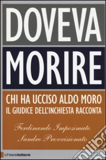 Doveva morire. Chi ha ucciso Aldo Moro. Il giudice dell'inchiesta racconta libro di Imposimato Ferdinando - Provvisionato Sandro