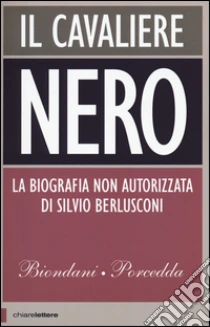 Il cavaliere nero. La biografia non autorizzata di Berlusconi libro di Biondani Paolo - Porcedda Carlo