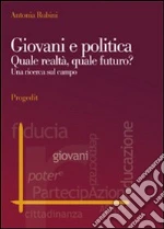 Giovani e politica. Quale realtà, quale futuro? Una ricerca sul campo libro di Rubini Antonia