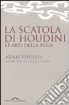 La scatola di Houdini. Le arti della fuga libro di Phillips Adam