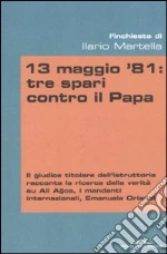 13 maggio '81: tre spari contro il Papa libro di Martella Ilario