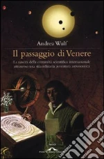 Il passaggio di Venere. La nascita della comunità scientifica internazionale attraverso una straordinaria avventura astronomica libro di Wulf Andrea