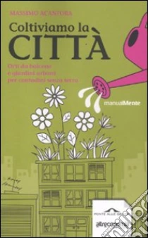 Coltiviamo la città. Orti da balcone e giardini urbani per contadini senza terra libro di Acanfora Massimo