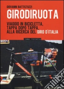Girodiruota. Viaggio in bicicletta, tappa dopo tappa, alla ricerca del giro d'italia libro di Battistuzzi Giovanni