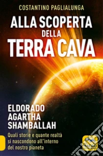 Alla scoperta della terra cava. El Dorado, Agartha, Shamballah. Quali storie e quante realtà si nascondono all'interno del nostro pianeta libro di Paglialunga Costantino