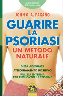 Guarire la psoriasi. Un metodo naturale libro di Pagano John