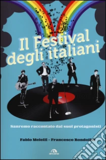 Il festival degli italiani. Sanremo raccontato dai suoi protagonisti libro di Melelli Fabio - Rondolini Francesco