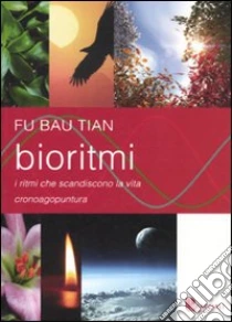 Bioritmi. I ritmi che scandiscono la vita. Cronoagopuntura libro di Fu Bao Tian
